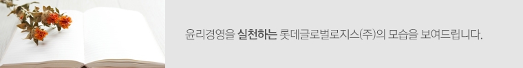 윤리경영을 실천하는 롯데글로벌로지스㈜의 모습을 보여드립니다.